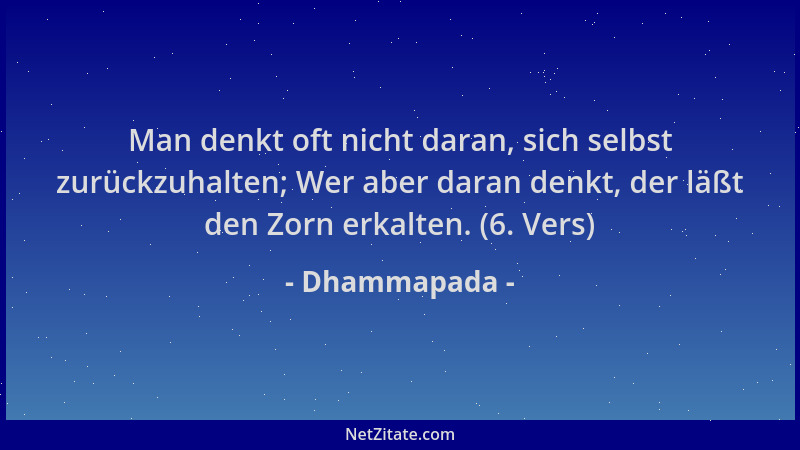 Dhammapada - Man denkt oft nicht daran, sich selbst zurückzuhalten; Wer aber daran denkt, der läßt den Zorn erkalten. (6. V...