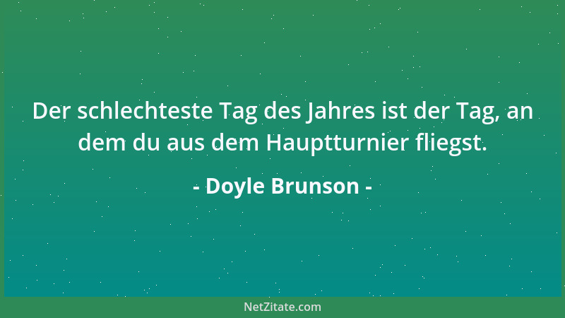 Doyle Brunson - Der schlechteste Tag des Jahres ist der Tag, an dem du aus dem Hauptturnier fliegst....