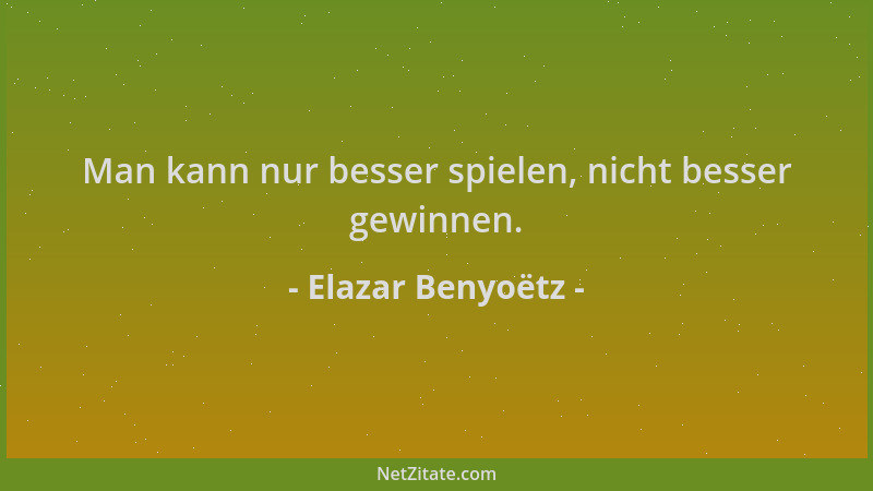 Elazar Benyoëtz - Man kann nur besser spielen, nicht besser gewinnen....