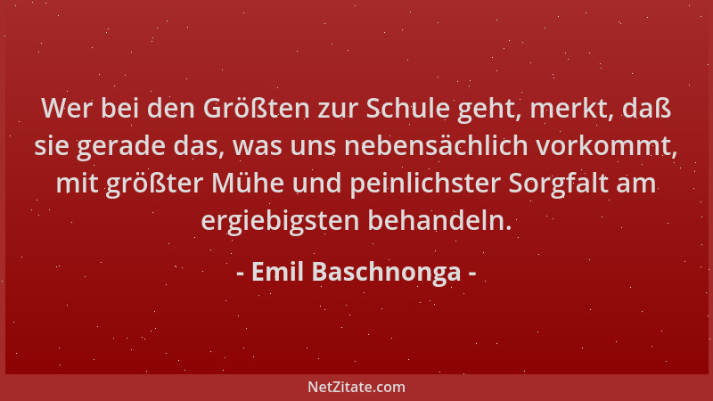 Emil Baschnonga - Wer bei den Größten zur Schule geht, merkt, daß sie gerade das, was uns nebensächlich vorkommt, mit größt...