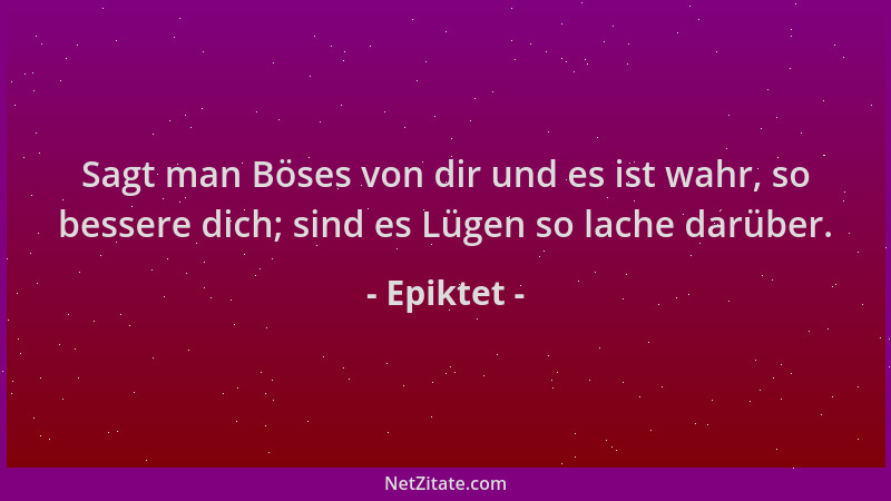 Epiktet - Sagt man Böses von dir und es ist wahr, so bessere dich; sind es Lügen so lache darüber....