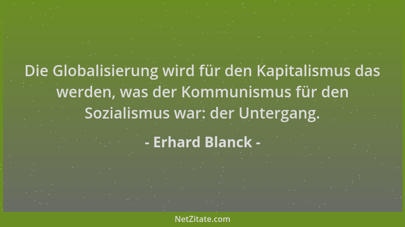 Erhard Blanck - Die Globalisierung wird für den Kapitalismus das werden, was der Kommunismus für den Sozialismus war: der U...