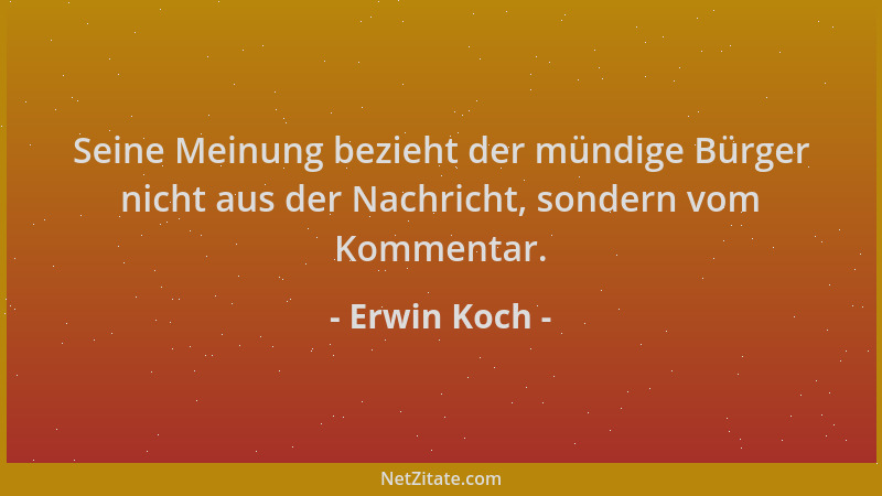 Erwin Koch - Seine Meinung bezieht der mündige Bürger nicht aus der Nachricht, sondern vom Kommentar....