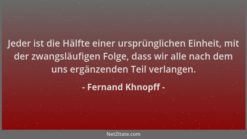 Fernand Khnopff - Jeder ist die Hälfte einer ursprünglichen Einheit, mit der zwangsläufigen Folge, dass wir alle nach dem u...