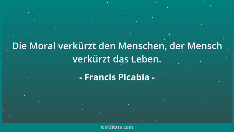 Francis Picabia - Das Unbekannte ist eine Ausnahme, das Bekannte eine Enttäuschung....
