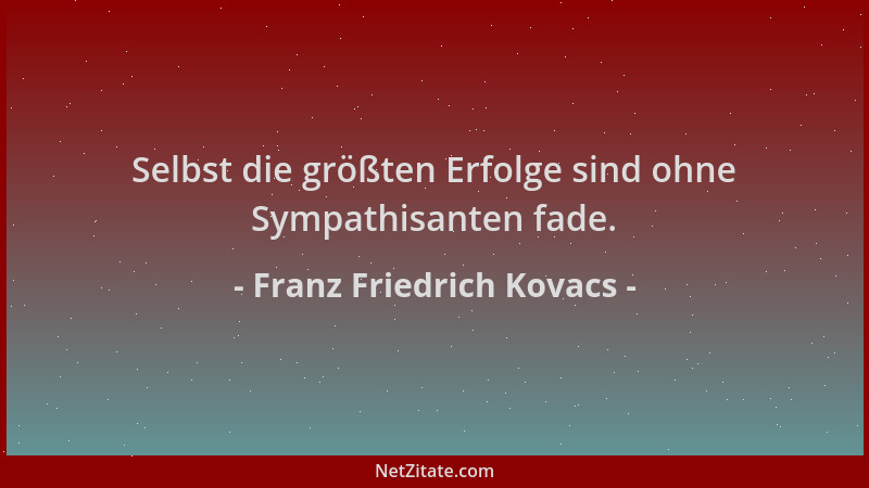 Franz Friedrich Kovacs - Selbst die größten Erfolge sind ohne Sympathisanten fade....