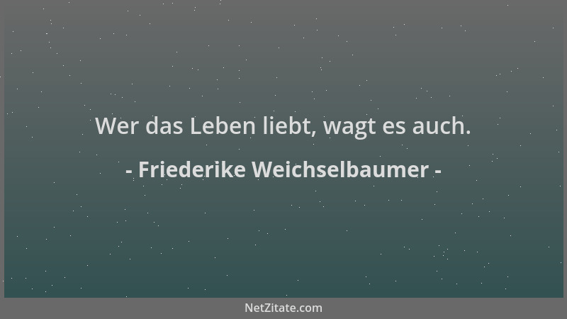 Friederike Weichselbaumer - Wer das Leben liebt, wagt es auch....