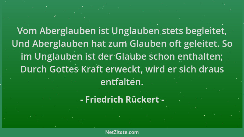 Friedrich Rückert - Vom Aberglauben ist Unglauben stets begleitet, Und Aberglauben hat zum Glauben oft geleitet. So im Ungl...