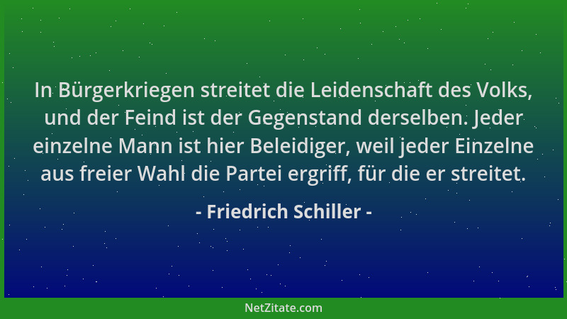 Friedrich Schiller - In Bürgerkriegen streitet die Leidenschaft des Volks, und der Feind ist der Gegenstand derselben. Jede...