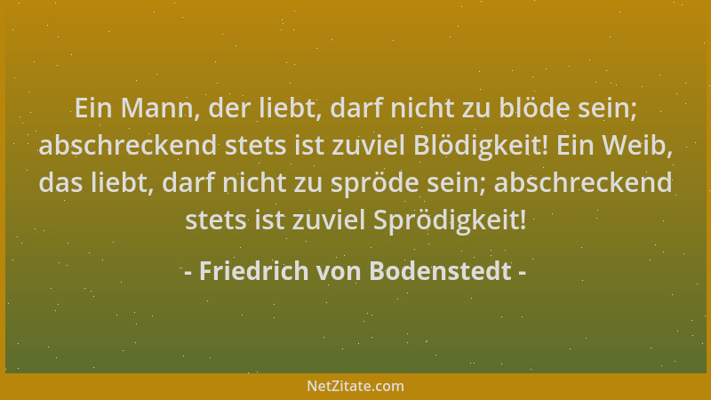 Friedrich von Bodenstedt - Ein Mann, der liebt, darf nicht zu blöde sein; abschreckend stets ist zuviel Blödigkeit! Ein Wei...