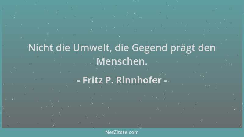 Fritz P. Rinnhofer - Nicht die Umwelt, die Gegend prägt den Menschen....