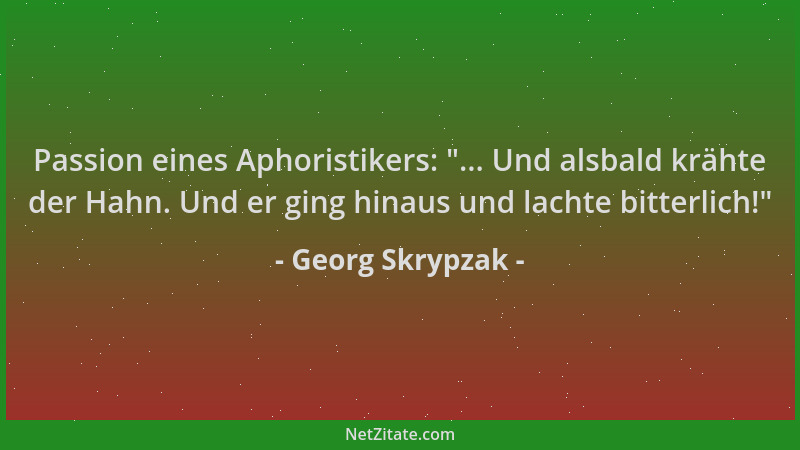 Georg Skrypzak - Passion eines Aphoristikers:  "... Und alsbald krähte der Hahn. Und er ging hinaus und lachte bitterlich! "...