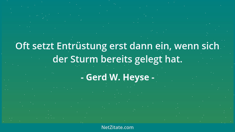Gerd W. Heyse - Oft setzt Entrüstung erst dann ein, wenn sich der Sturm bereits gelegt hat....