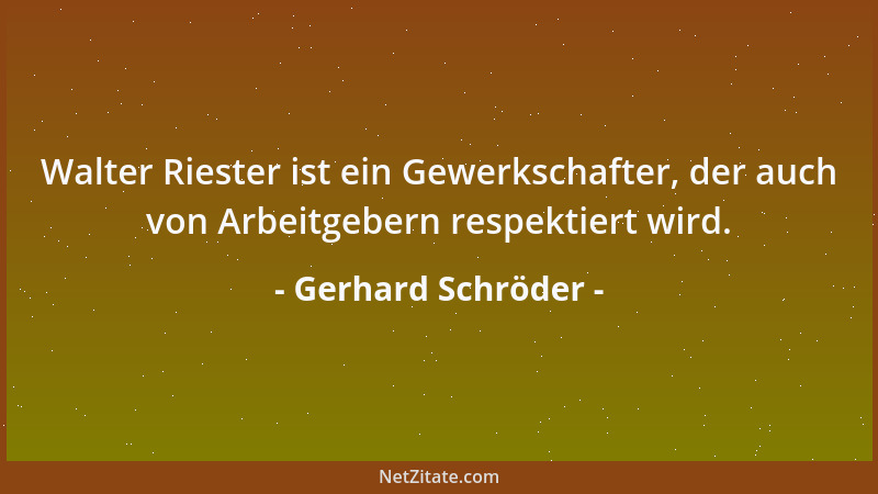 Gerhard Schröder - Walter Riester ist ein Gewerkschafter, der auch von Arbeitgebern respektiert wird....