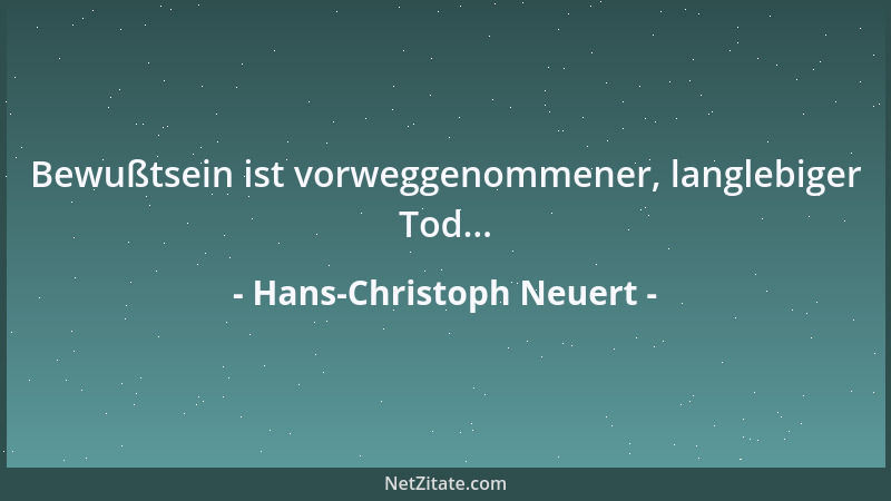 Hans-Christoph Neuert - Bewußtsein ist vorweggenommener, langlebiger Tod......