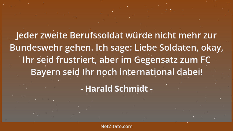 Harald Schmidt - Jeder zweite Berufssoldat würde nicht mehr zur Bundeswehr gehen. Ich sage: Liebe Soldaten, okay, Ihr seid...