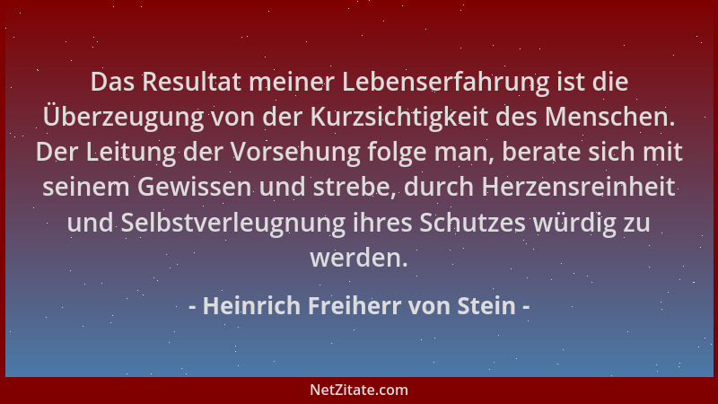 Heinrich Freiherr von Stein - Das Resultat meiner Lebenserfahrung ist die Überzeugung von der Kurzsichtigkeit des Menschen....