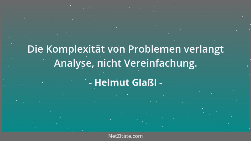 Helmut Glaßl - Die Komplexität von Problemen verlangt Analyse, nicht Vereinfachung....