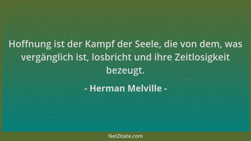 Herman Melville - Hoffnung ist der Kampf der Seele, die von dem, was vergänglich ist, losbricht und ihre Zeitlosigkeit beze...