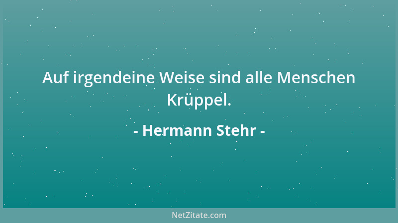 Hermann Stehr - Auf irgendeine Weise sind alle Menschen Krüppel....