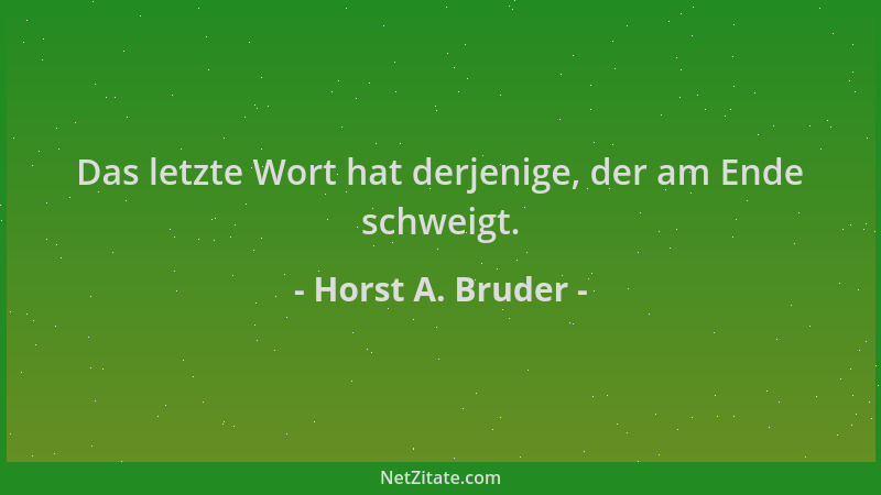 Horst A. Bruder - Das letzte Wort hat derjenige, der am Ende schweigt....