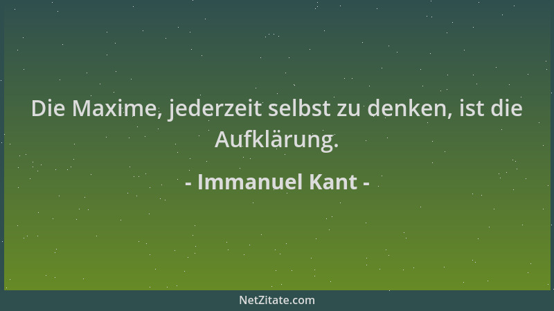 Immanuel Kant - Die Maxime, jederzeit selbst zu denken, ist die Aufklärung....