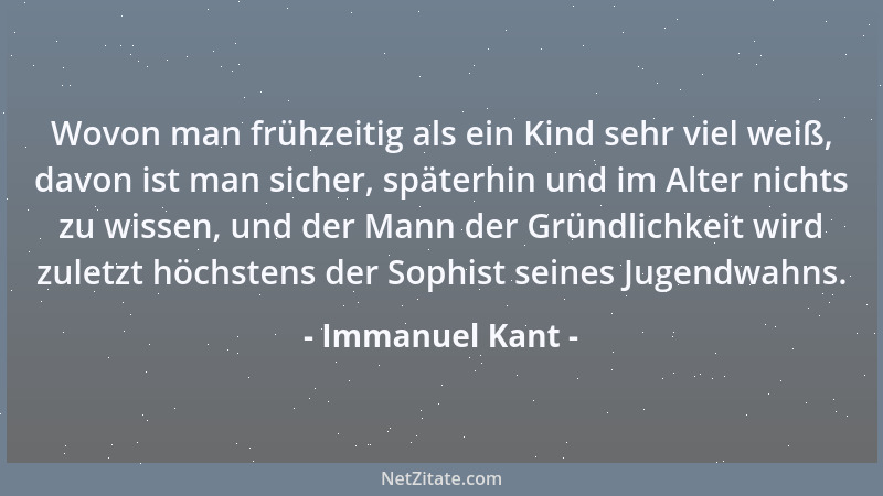Immanuel Kant - Wovon man frühzeitig als ein Kind sehr viel weiß, davon ist man sicher, späterhin und im Alter nichts zu wi...