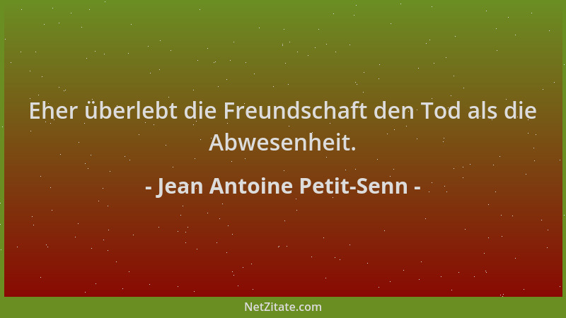 Jean Antoine Petit-Senn - Eher überlebt die Freundschaft den Tod als die Abwesenheit....