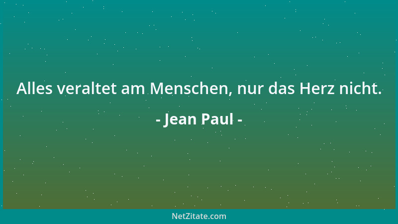 Jean Paul - Alles veraltet am Menschen, nur das Herz nicht....