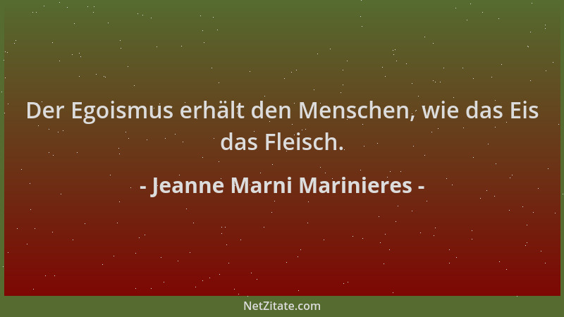 Jeanne Marni Marinieres - Der Egoismus erhält den Menschen, wie das Eis das Fleisch....