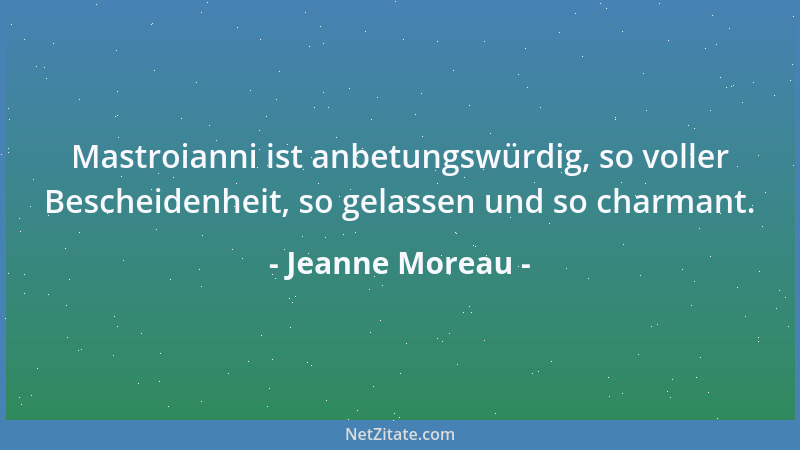 Jeanne Moreau - Mastroianni ist anbetungswürdig, so voller Bescheidenheit, so gelassen und so charmant....