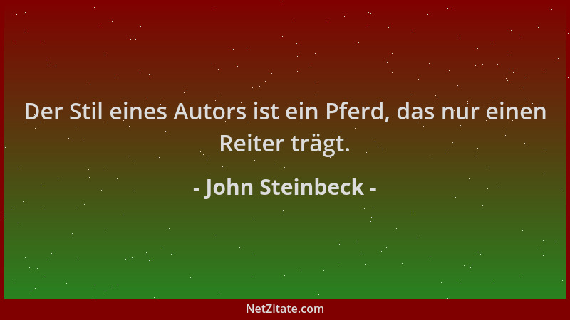 John Steinbeck - Der Stil eines Autors ist ein Pferd, das nur einen Reiter trägt....