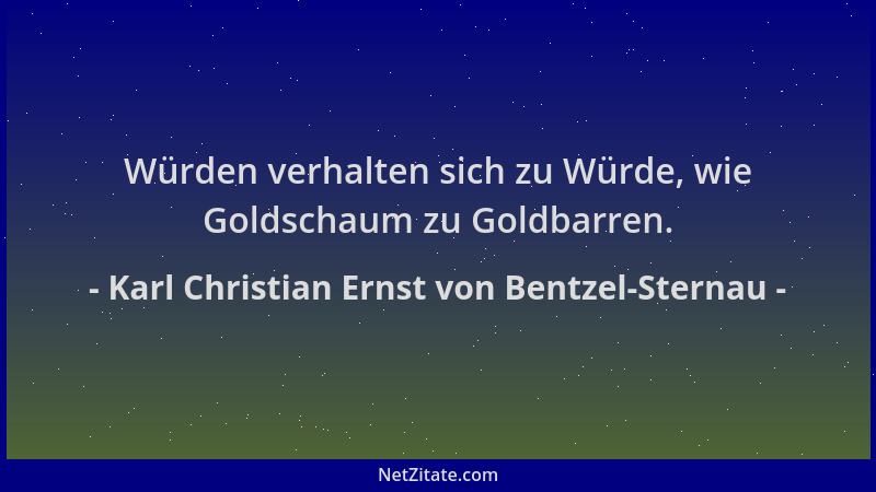 Karl Christian Ernst von Bentzel-Sternau - Würden verhalten sich zu Würde, wie Goldschaum zu Goldbarren....