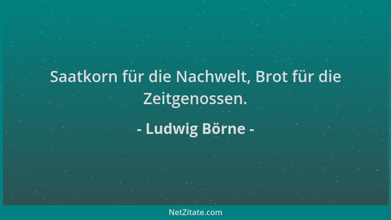 Ludwig Börne - Saatkorn für die Nachwelt, Brot für die Zeitgenossen....