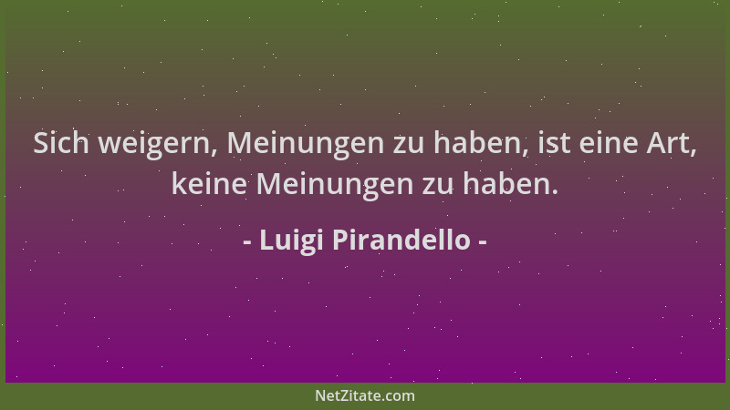 Luigi Pirandello - Sich weigern, Meinungen zu haben, ist eine Art, keine Meinungen zu haben....