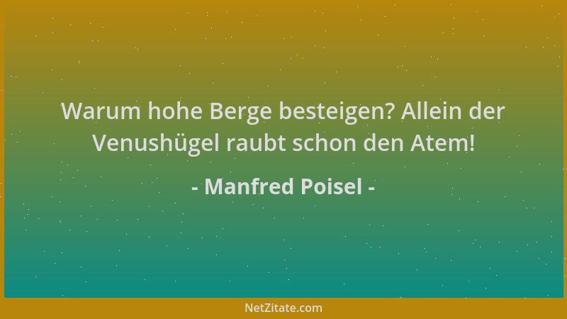 Manfred Poisel - Warum hohe Berge besteigen? Allein der Venushügel raubt schon den Atem!...