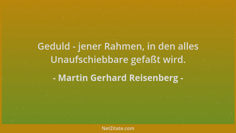 Martin Gerhard Reisenberg - Geduld - jener Rahmen, in den alles Unaufschiebbare gefaßt wird....
