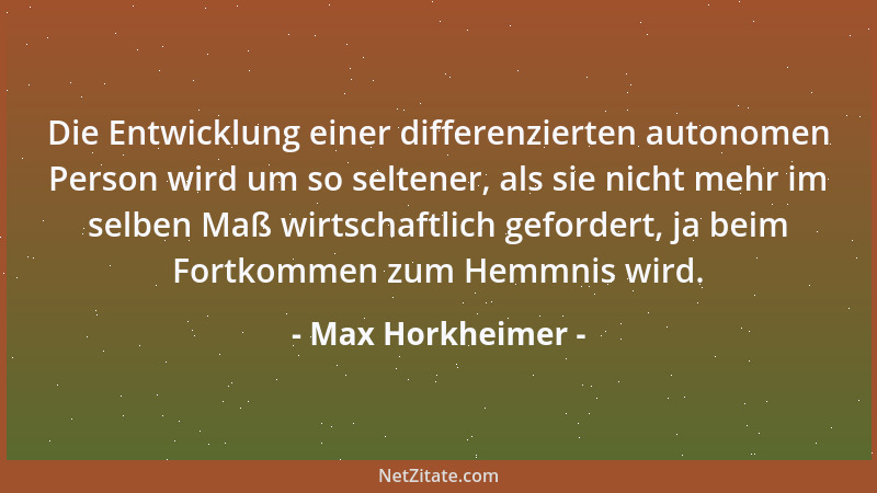 Max Horkheimer - Die Entwicklung einer differenzierten autonomen Person wird um so seltener, als sie nicht mehr im selben M...
