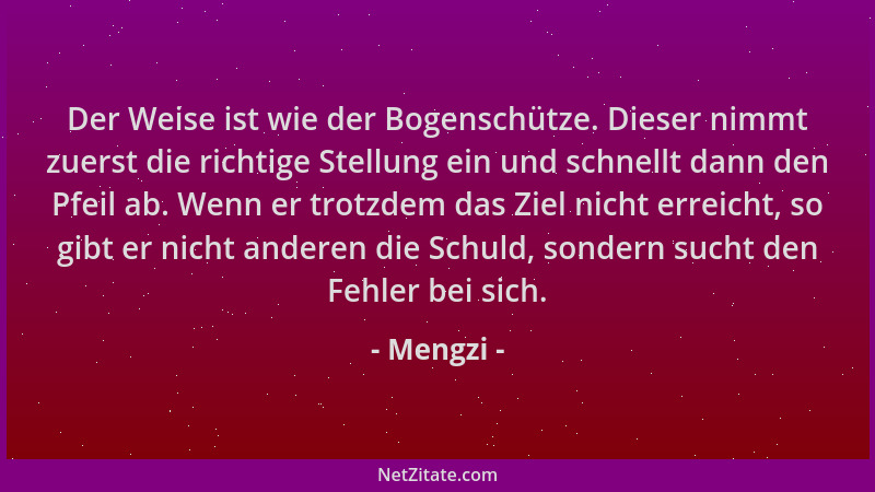 Mengzi - Der Weise ist wie der Bogenschütze. Dieser nimmt zuerst die richtige Stellung ein und schnellt dann den Pfeil ab....