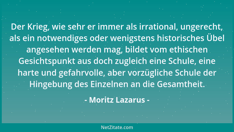 Moritz Lazarus - Der Krieg, wie sehr er immer als irrational, ungerecht, als ein notwendiges oder wenigstens historisches Ü...