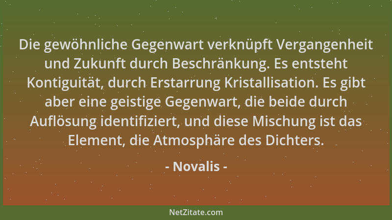 Novalis - Die gewöhnliche Gegenwart verknüpft Vergangenheit und Zukunft durch Beschränkung. Es entsteht Kontiguität, durch...