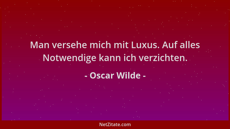 Oscar Wilde - Man versehe mich mit Luxus. Auf alles Notwendige kann ich verzichten....