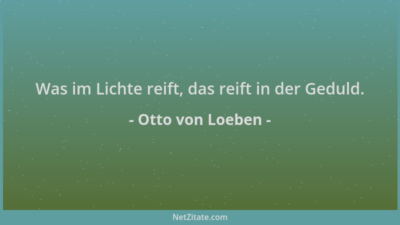 Otto von Loeben - Was im Lichte reift, das reift in der Geduld....