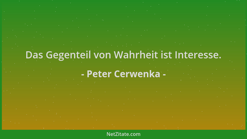 Peter Cerwenka - Das Gegenteil von Wahrheit ist Interesse....