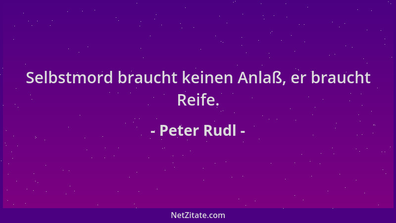 Peter Rudl - Selbstmord braucht keinen Anlaß, er braucht Reife....