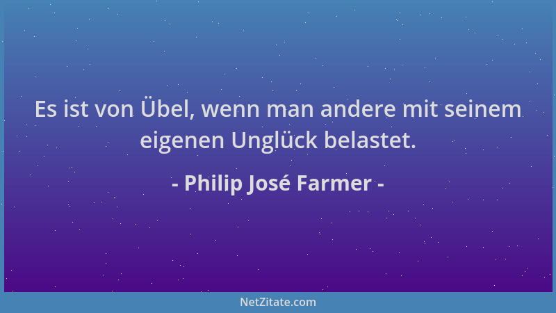 Philip José Farmer - Es ist von Übel, wenn man andere mit seinem eigenen Unglück belastet....
