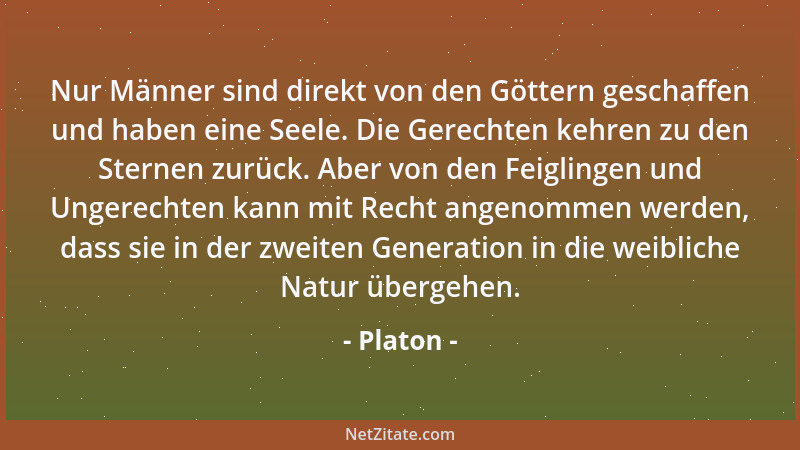 Platon - Nur Männer sind direkt von den Göttern geschaffen und haben eine Seele. Die Gerechten kehren zu den Sternen zurück...