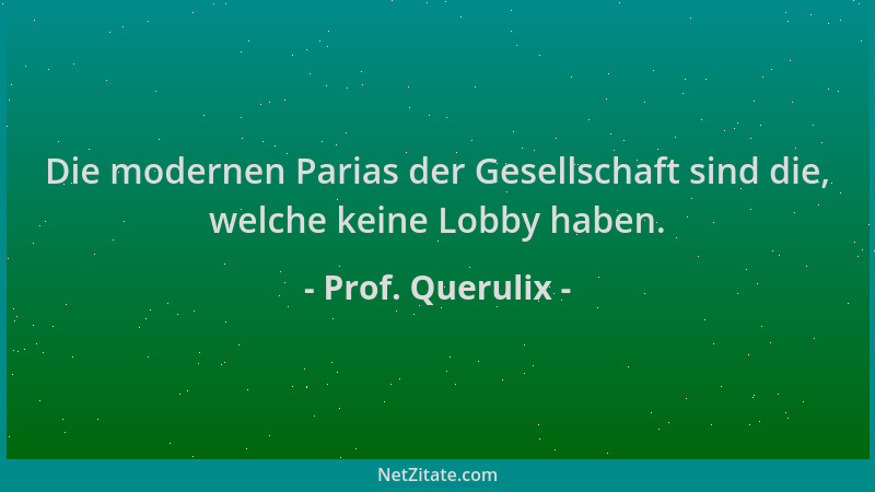 Prof. Querulix - Die modernen Parias der Gesellschaft sind die, welche keine Lobby haben....