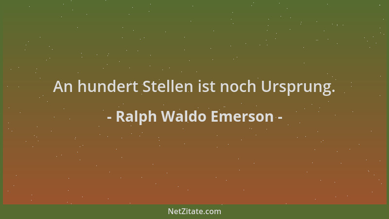 Ralph Waldo Emerson - An hundert Stellen ist noch Ursprung....