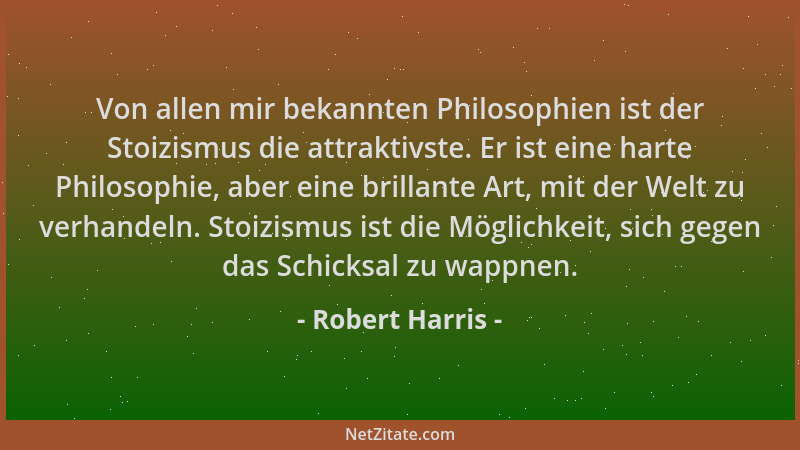 Robert Harris - Von allen mir bekannten Philosophien ist der Stoizismus die attraktivste. Er ist eine harte Philosophie, ab...